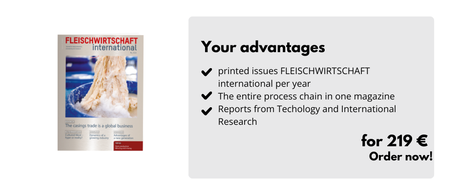 Your advantages, printed issues FLEISCHWIRTSCHAFT international per year, The entire process chain in one magazine, Reports from Techology and International Research, for 219 €, Order now!