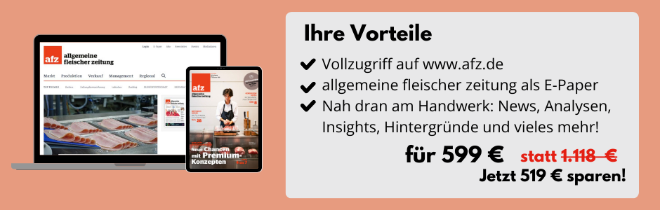 Ihre Vorteile

Vollzugriff auf www.afz.de
allgemeine fleischer zeitung als E-Paper
Nah dran am Handwerk: News, Analysen, Insights, Hintergründe und vieles mehr!

Für 599 € statt 1.118 €
Jetzt 519 € sparen!